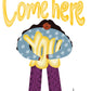 Come here you